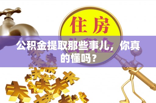 万州公积金提取那些事儿，你真的懂吗？