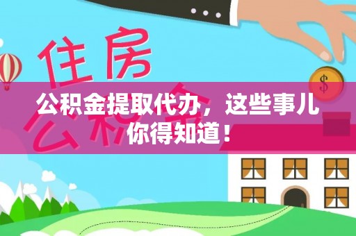 万州公积金提取代办，这些事儿你得知道！