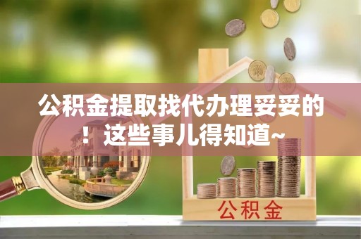 万州公积金提取找代办理妥妥的！这些事儿得知道~