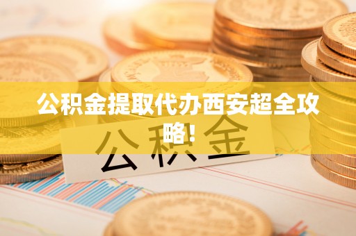 万州公积金提取代办西安超全攻略！