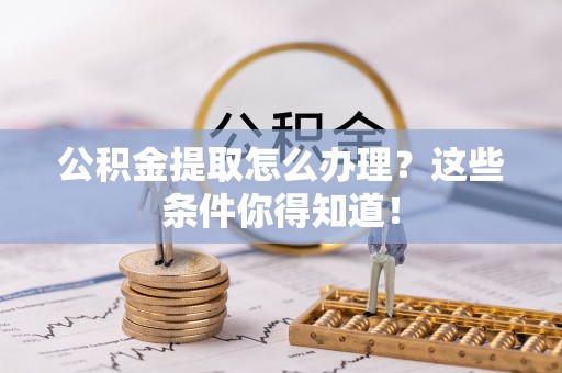万州公积金提取怎么办理？这些条件你得知道！