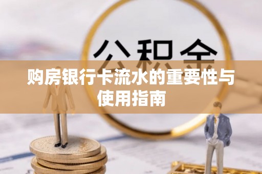 万州购房银行卡流水的重要性与使用指南