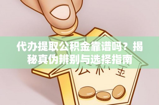 万州代办提取公积金靠谱吗？揭秘真伪辨别与选择指南