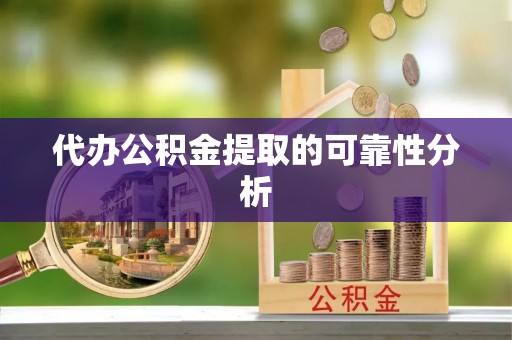 万州代办公积金提取的可靠性分析