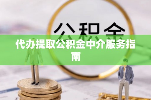 万州代办提取公积金中介服务指南