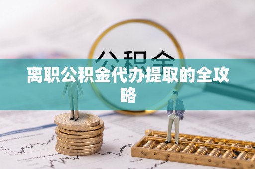 万州离职公积金代办提取的全攻略