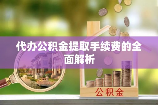 万州代办公积金提取手续费的全面解析