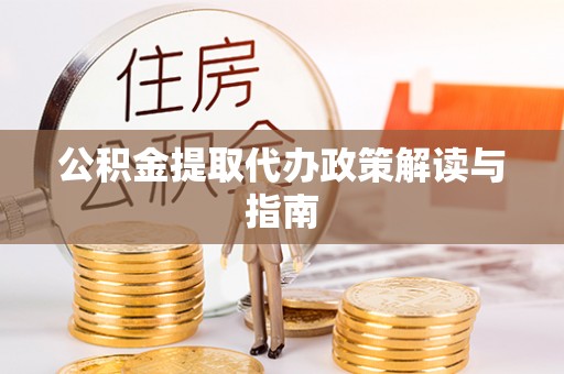 万州公积金提取代办政策解读与指南