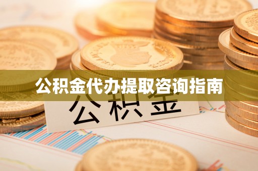 万州公积金代办提取咨询指南