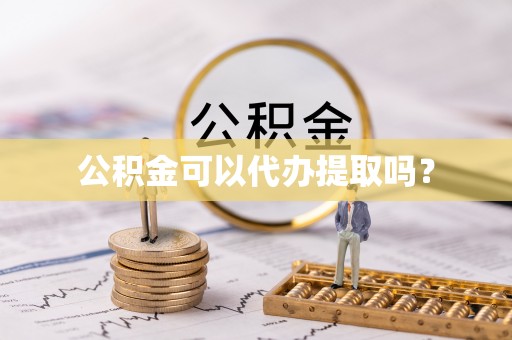 万州公积金可以代办提取吗？