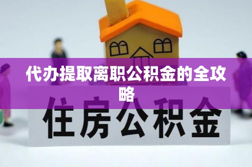 万州代办提取离职公积金的全攻略