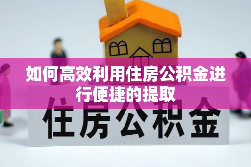 万州如何高效利用住房公积金进行便捷的提取