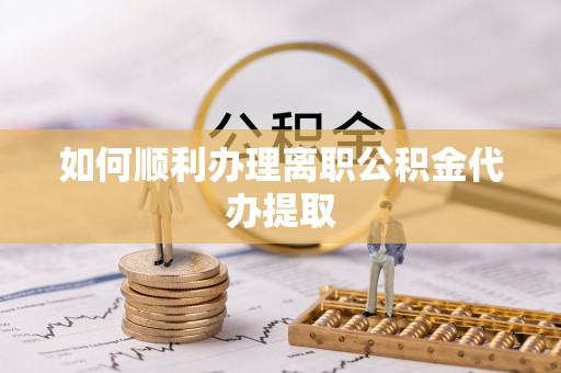 万州如何顺利办理离职公积金代办提取