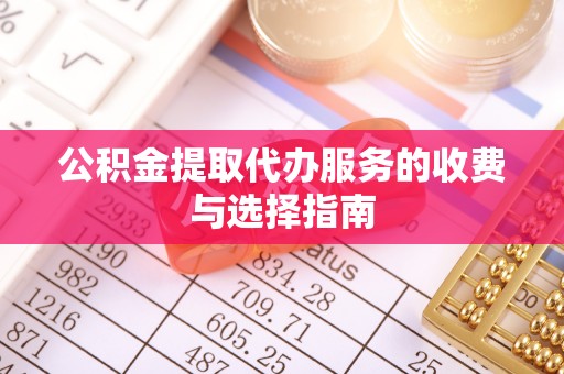 万州公积金提取代办服务的收费与选择指南