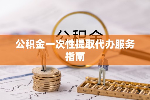 万州公积金一次性提取代办服务指南