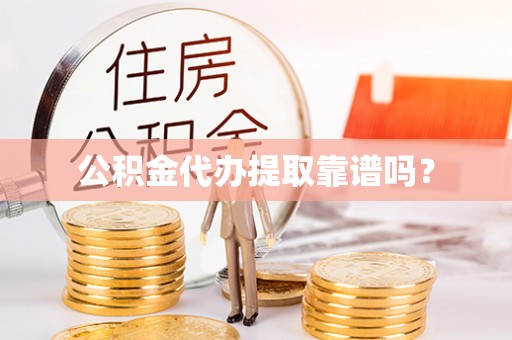 万州公积金代办提取靠谱吗？