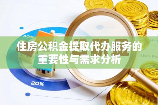 万州住房公积金提取代办服务的重要性与需求分析