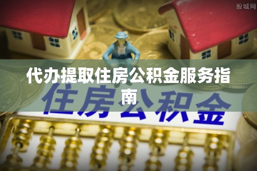 万州代办提取住房公积金服务指南