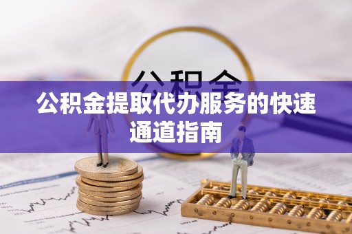万州公积金提取代办服务的快速通道指南