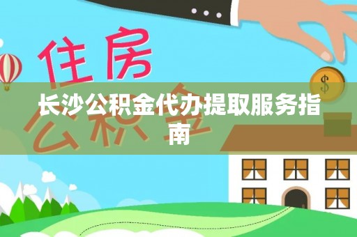 万州长沙公积金代办提取服务指南