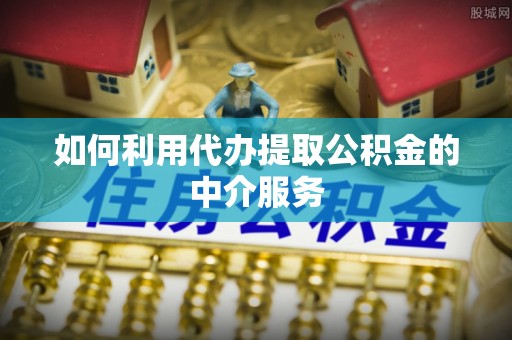 万州如何利用代办提取公积金的中介服务
