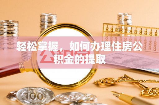 万州轻松掌握，如何办理住房公积金的提取
