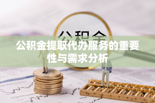 万州公积金提取代办服务的重要性与需求分析