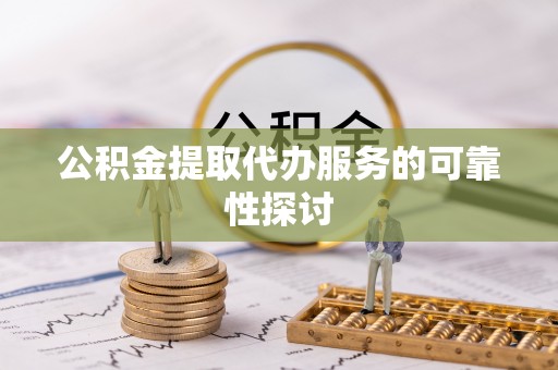 万州公积金提取代办服务的可靠性探讨