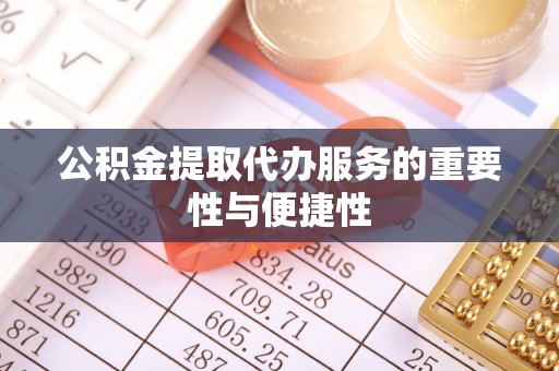 万州公积金提取代办服务的重要性与便捷性