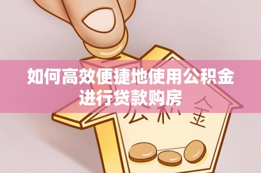万州如何高效便捷地使用公积金进行贷款购房
