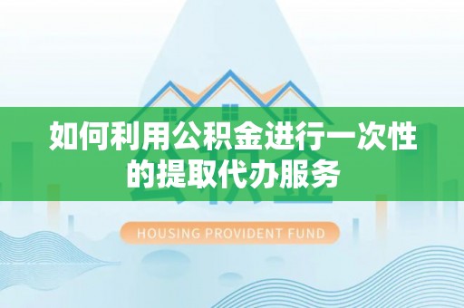 万州如何利用公积金进行一次性的提取代办服务