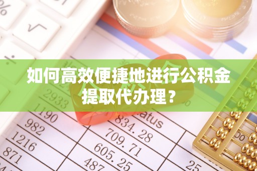 万州如何高效便捷地进行公积金提取代办理？