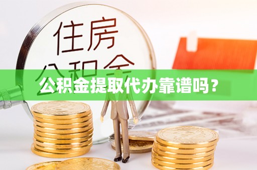 万州公积金提取代办靠谱吗？