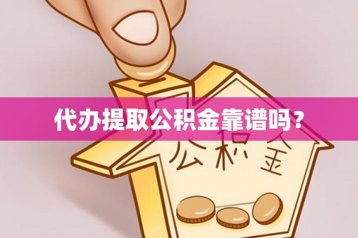 万州代办提取公积金靠谱吗？