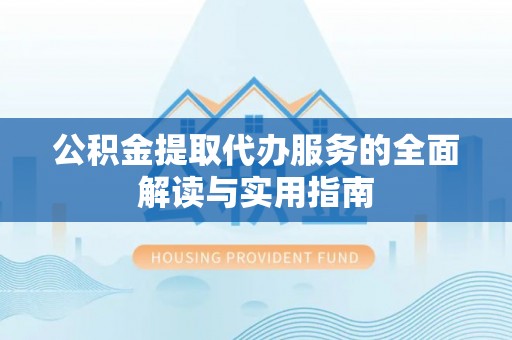 万州公积金提取代办服务的全面解读与实用指南