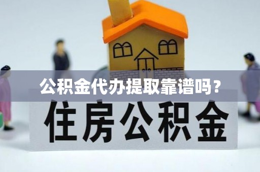 万州公积金代办提取靠谱吗？