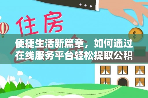 万州便捷生活新篇章，如何通过在线服务平台轻松提取公积金