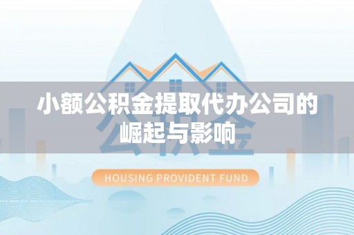 万州小额公积金提取代办公司的崛起与影响