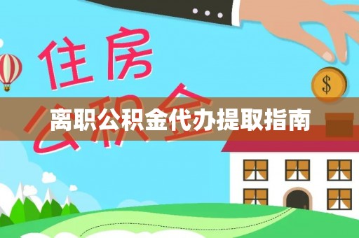 万州离职公积金代办提取指南